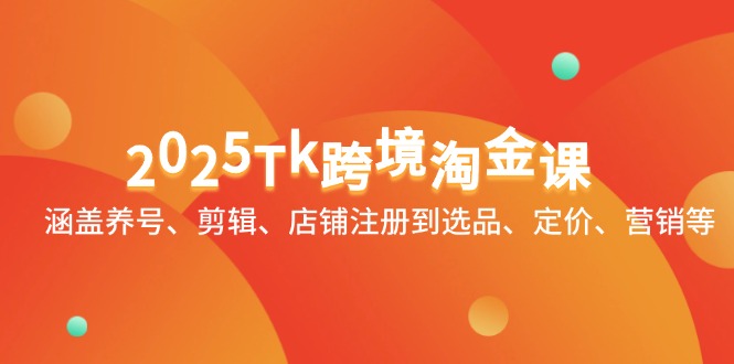 2025Tk跨境淘金课：涵盖养号、剪辑、店铺注册到选品、定价、营销等-我爱自学网