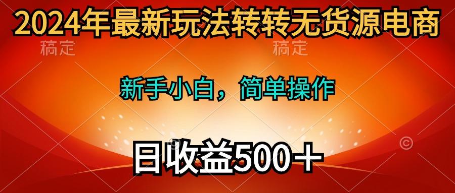 (10003期)2024年最新玩法转转无货源电商，新手小白 简单操作，长期稳定 日收入500＋-我爱自学网