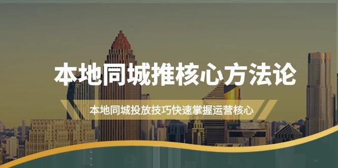 (9439期)本地同城·推核心方法论，本地同城投放技巧快速掌握运营核心(16节课)-我爱自学网