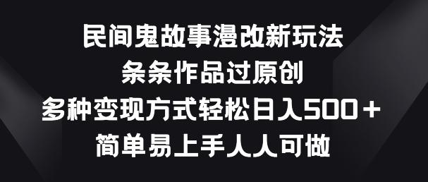 民间鬼故事漫改新玩法，条条作品过原创，多种变现方式，简单易上手人人可做【揭秘】-我爱自学网