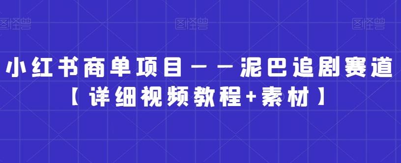 小红书商单项目——泥巴追剧赛道【详细视频教程+素材】【揭秘】-我爱自学网