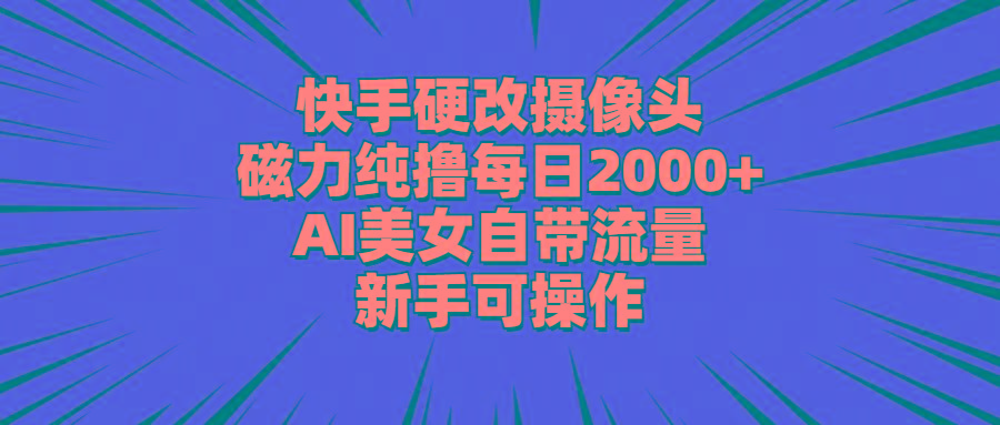 快手硬改摄像头，磁力纯撸每日2000+，AI美女自带流量，新手可操作-我爱自学网