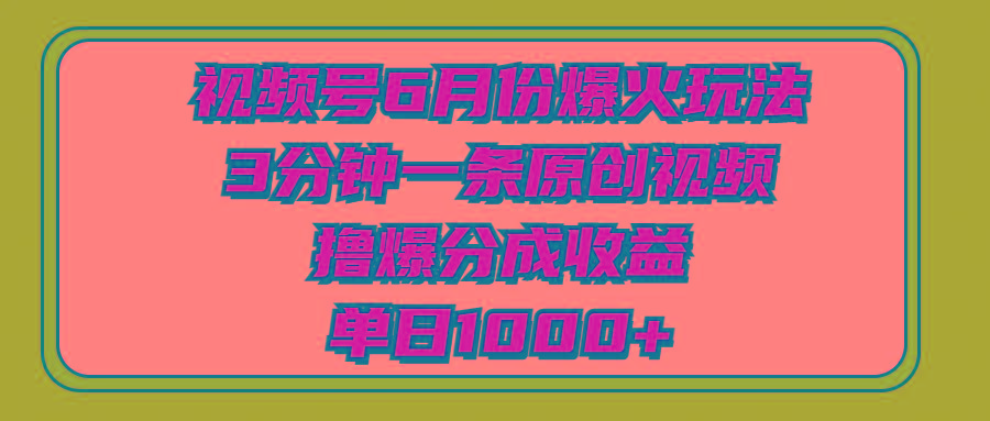 视频号6月份爆火玩法，3分钟一条原创视频，撸爆分成收益，单日1000+-我爱自学网