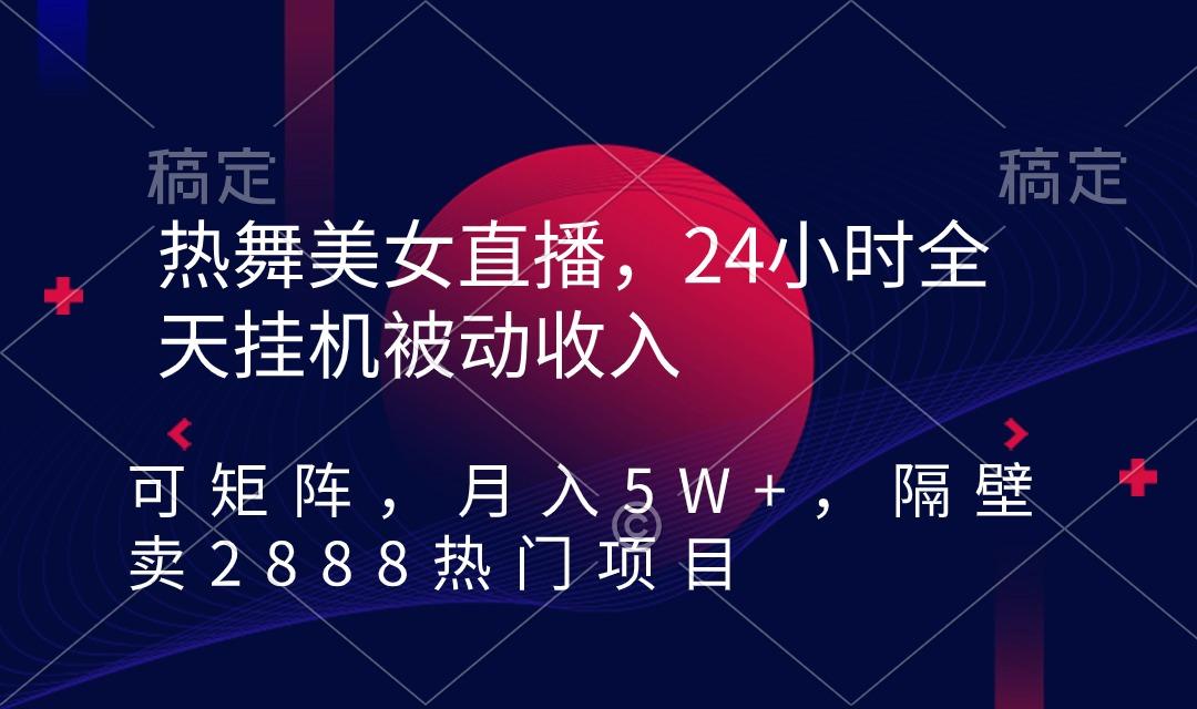 热舞美女直播，24小时全天挂机被动收入，可矩阵 月入5W+隔壁卖2888热门项目-我爱自学网