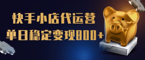 【快手小店代运营】限时托管计划，全程喂饭，单日稳定变现5张【揭秘】-我爱自学网