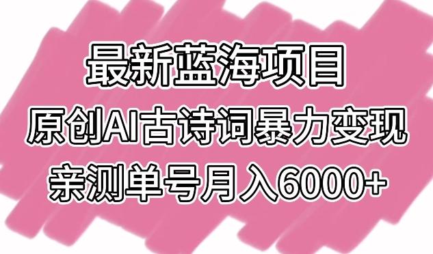 最新蓝海项目,原创AI古诗词暴力变现,亲测单号月入6000+【揭秘】-我爱自学网