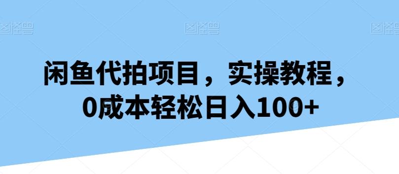 闲鱼代拍项目，实操教程，0成本轻松日入100+-我爱自学网