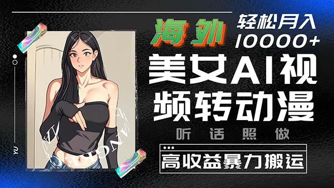 海外美女AI视频转动漫，高收益暴力搬运，听话照做，轻松月入10000+-我爱自学网