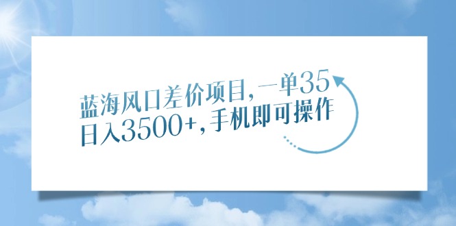 蓝海风口差价项目，一单35，日入3500+，手机即可操作-我爱自学网