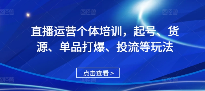直播运营个体培训，起号、货源、单品打爆、投流等玩法-我爱自学网