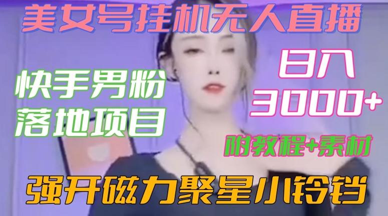 快手男粉落地项目，美女号挂机无人直播，强开磁力聚星小铃铛，日入3000+【附教程和美女素材】【揭秘】-我爱自学网