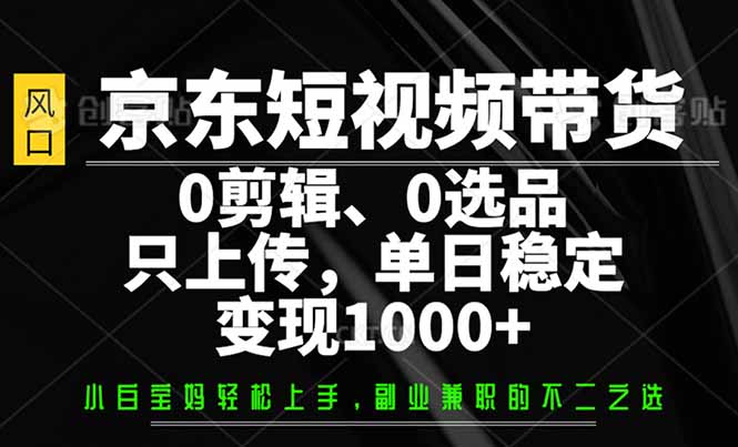 京东短视频带货，0剪辑，0选品，只需上传素材，单日稳定变现1000+-我爱自学网