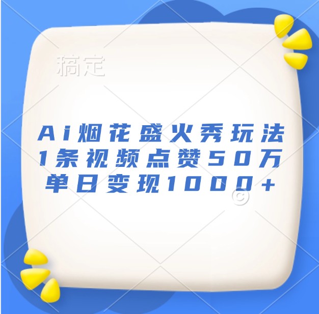 Ai烟花盛火秀玩法，1条视频点赞50万，单日变现1000+-我爱自学网