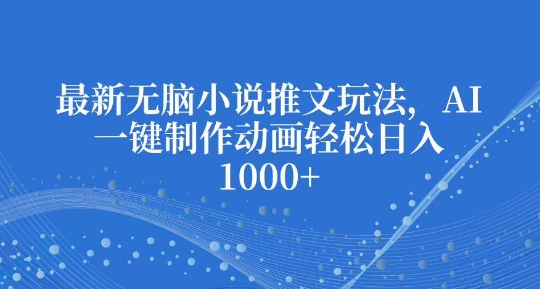 最新无脑小说推文玩法，AI一键制作动画轻松日入多张【揭秘】-我爱自学网