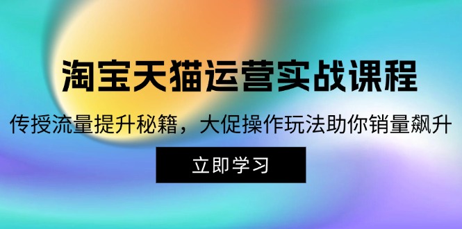 淘宝&天猫运营实战课程，传授流量提升秘籍，大促操作玩法助你销量飙升-我爱自学网