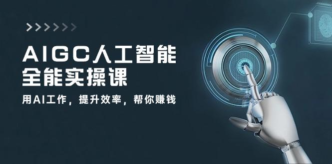 AIGC 人工智能全能实操课：用AI工作，提升效率，帮你赚钱(33节课-我爱自学网