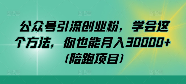公众号引流创业粉，学会这个方法，你也能月入30000+ (陪跑项目)-我爱自学网