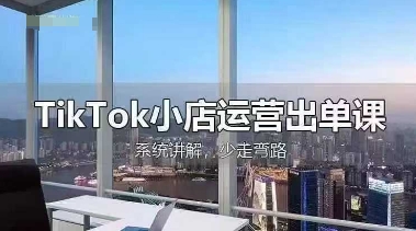 TikTok小店运营出单课，从开店选品、运营出单、发货回款，进行全流程讲解-我爱自学网