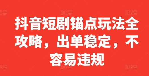 抖音短剧锚点玩法全攻略，出单稳定，不容易违规-我爱自学网