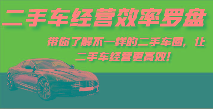 二手车经营效率罗盘-带你了解不一样的二手车圈，让二手车经营更高效！-我爱自学网