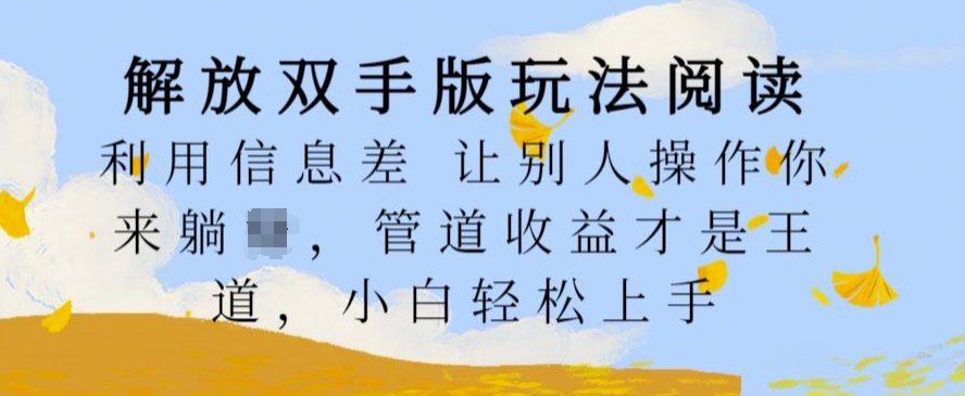 解放双手版玩法阅读，利用信息差让别人操作你来躺Z，管道收益才是王道，小白轻松上手【揭秘】-我爱自学网