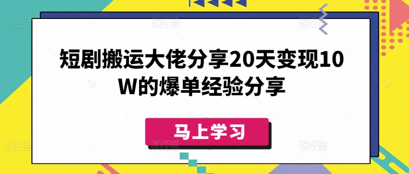 短剧搬运大佬分享20天变现10W的爆单经验分享-我爱自学网