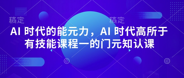 AI 时代的‮能元‬力，AI 时代高‮所于‬有技能课程‮一的‬门元‮知认‬课-我爱自学网