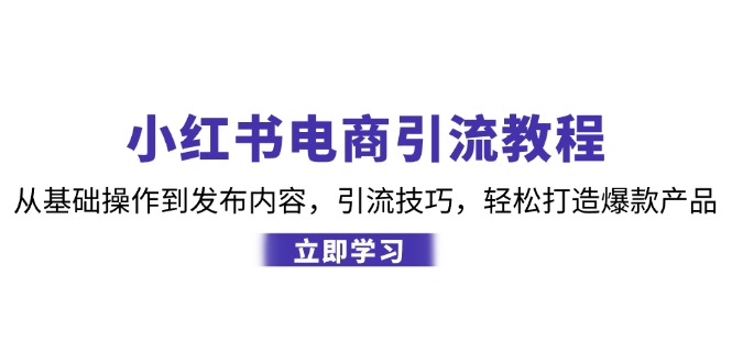 小红书电商引流教程：从基础操作到发布内容，引流技巧，轻松打造爆款产品-我爱自学网