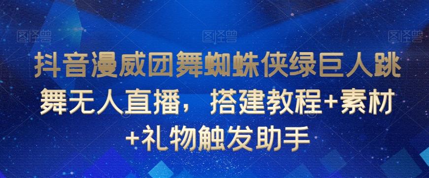 抖音漫威团舞蜘蛛侠绿巨人跳舞无人直播，搭建教程+素材+礼物触发助手-我爱自学网