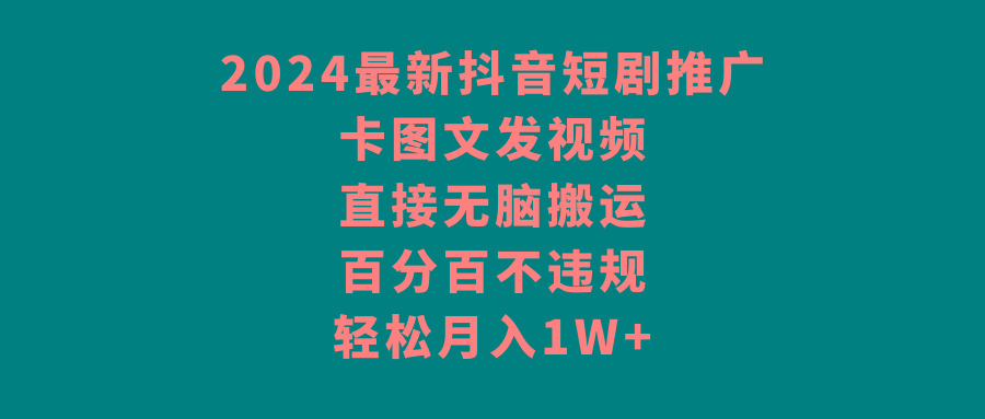 2024最新抖音短剧推广，卡图文发视频 直接无脑搬 百分百不违规 轻松月入1W+-我爱自学网