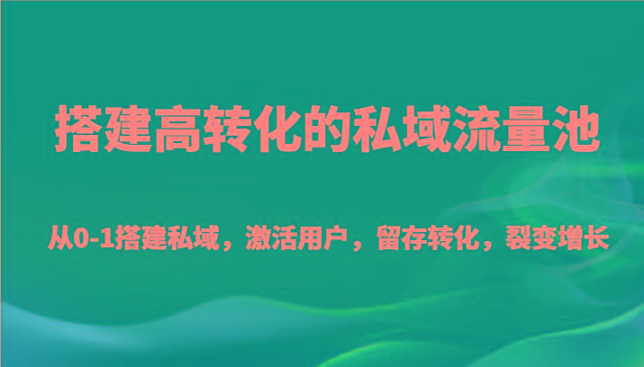 搭建高转化的私域流量池 从0-1搭建私域，激活用户，留存转化，裂变增长(20节课)-我爱自学网