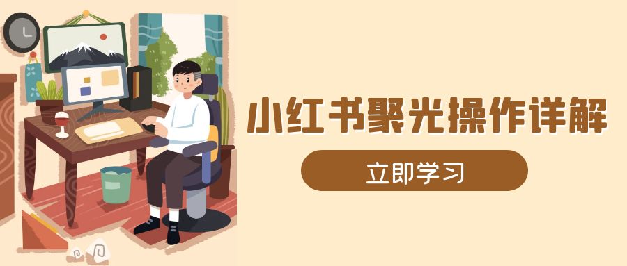 小红书聚光操作详解，涵盖素材、开户、定位、计划搭建等全流程实操-我爱自学网