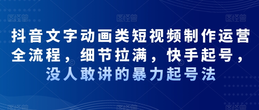 抖音文字动画类短视频制作运营全流程，细节拉满，快手起号，没人敢讲的暴力起号法-我爱自学网