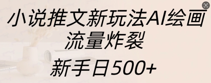 小说推文新玩法AI绘画，流量炸裂，新手日500+【揭秘】-我爱自学网