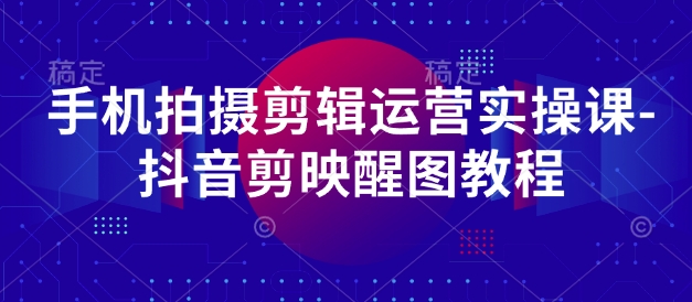 手机拍摄剪辑运营实操课-抖音剪映醒图教程-我爱自学网