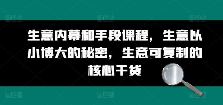 生意内幕和手段课程，生意以小博大的秘密，生意可复制的核心干货-我爱自学网