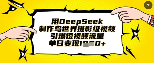 用DeepSeek制作鸟世界摄影级视频，引爆短视频流量，单日变现1k-我爱自学网