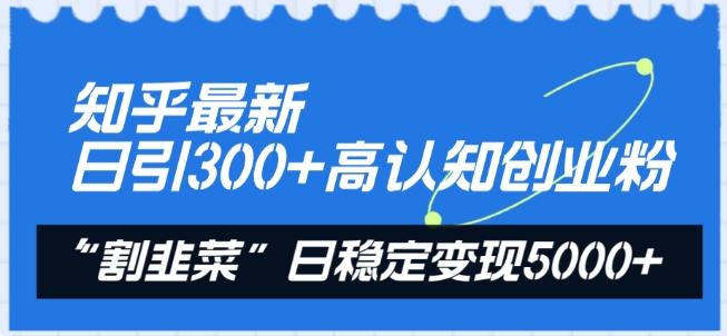 知乎最新日引300+高认知创业粉，“割韭菜”日稳定变现5000+【揭秘】-我爱自学网