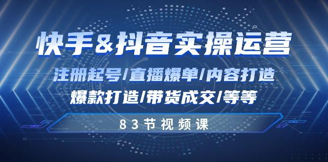 快手与抖音实操运营：注册起号/直播爆单/内容打造/爆款打造/带货成交/83节-我爱自学网