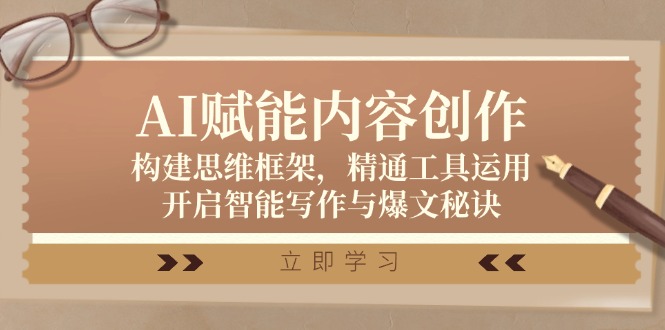 AI赋能内容创作：构建思维框架，精通工具运用，开启智能写作与爆文秘诀-我爱自学网