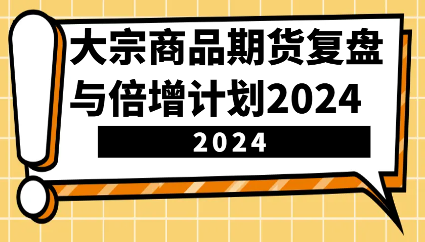 大宗商品期货，复盘与倍增计划2024(10节课)-我爱自学网