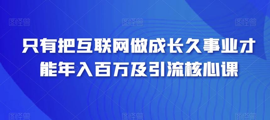 只有把互联网做成长久事业才能年入百万及引流核心课-我爱自学网