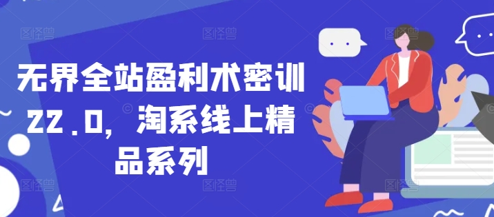 无界全站盈利术密训22.0，淘系线上精品系列-我爱自学网