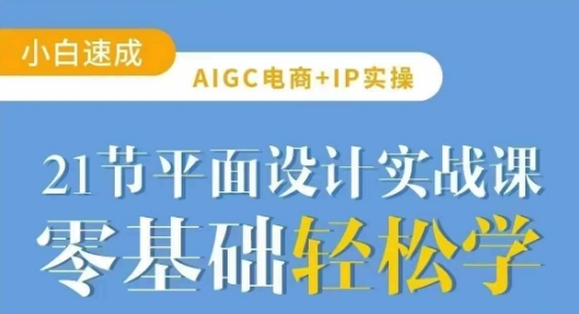 AIGC电商必备实操21节平面设计实战课，教你玩转AI-我爱自学网
