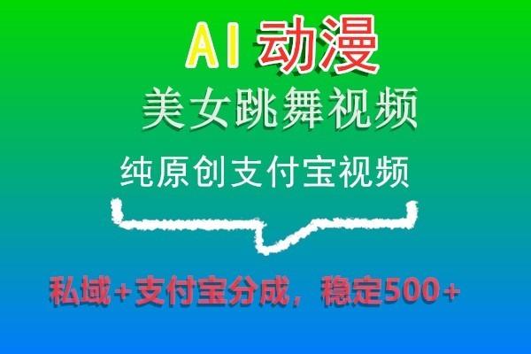 AI动漫美女跳舞视频，纯原创支付宝视频，私域+支付宝分成，稳定500+-我爱自学网