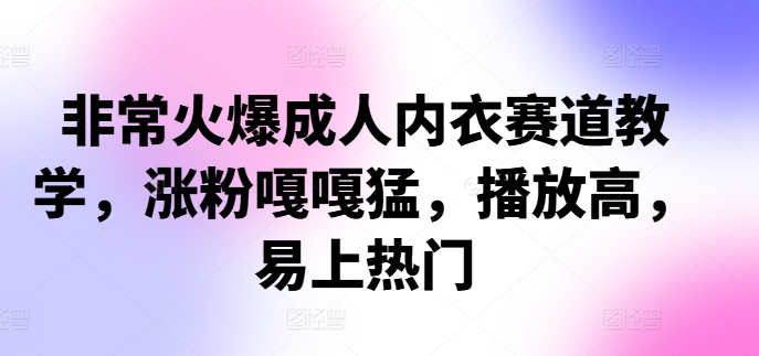 非常火爆成人内衣赛道教学，​涨粉嘎嘎猛，播放高，易上热门-我爱自学网