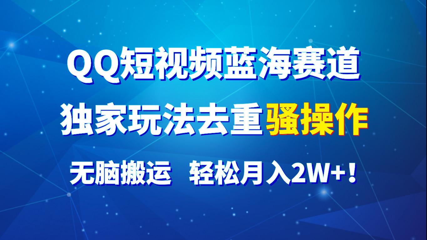 QQ短视频蓝海赛道，独家玩法去重骚操作，无脑搬运，轻松月入2W+！-我爱自学网