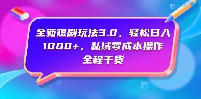 (9794期)全新短剧玩法3.0，轻松日入1000+，私域零成本操作，全程干货-我爱自学网