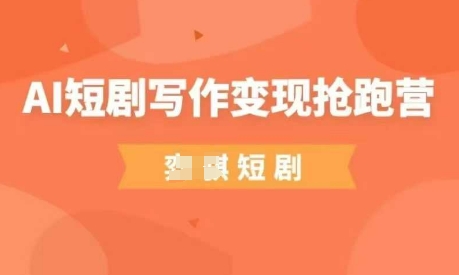 AI短剧写作变现抢跑营，门槛低，0基础，普通人做副业的绝佳机会-我爱自学网