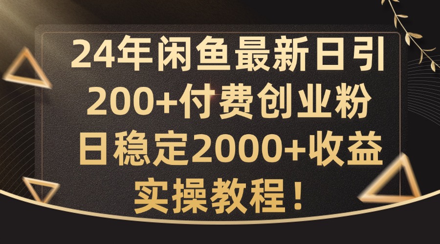 24年闲鱼最新日引200+付费创业粉日稳2000+收益，实操教程【揭秘】-我爱自学网